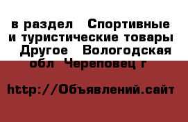  в раздел : Спортивные и туристические товары » Другое . Вологодская обл.,Череповец г.